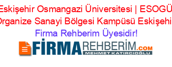 Eskişehir+Osmangazi+Üniversitesi+|+ESOGÜ+Organize+Sanayi+Bölgesi+Kampüsü+Eskişehir Firma+Rehberim+Üyesidir!